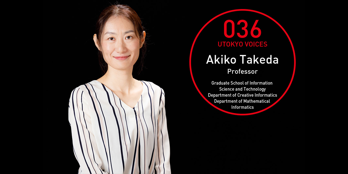 UTOKYO VOICES 036 - 大学院情報理工学系研究科 創造情報学専攻／数理情報学専攻 教授 武田 朗子